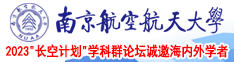 骚逼让我插进去影音南京航空航天大学2023“长空计划”学科群论坛诚邀海内外学者